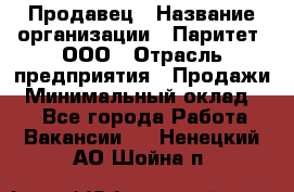 Продавец › Название организации ­ Паритет, ООО › Отрасль предприятия ­ Продажи › Минимальный оклад ­ 1 - Все города Работа » Вакансии   . Ненецкий АО,Шойна п.